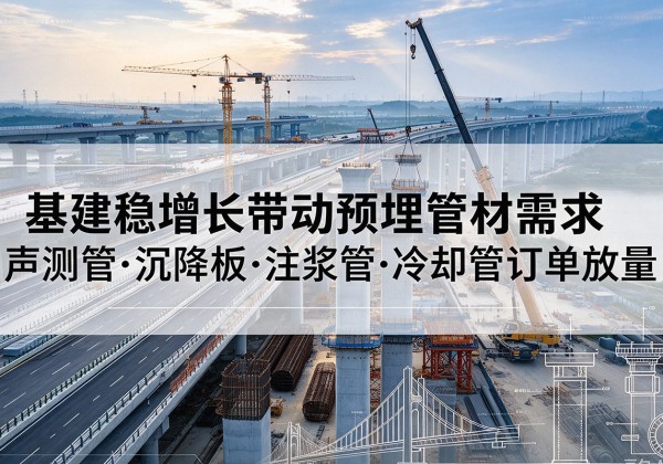 古塔基建稳增长带动预埋监测管材需求，声测管、沉降板、注浆管订单持续放量