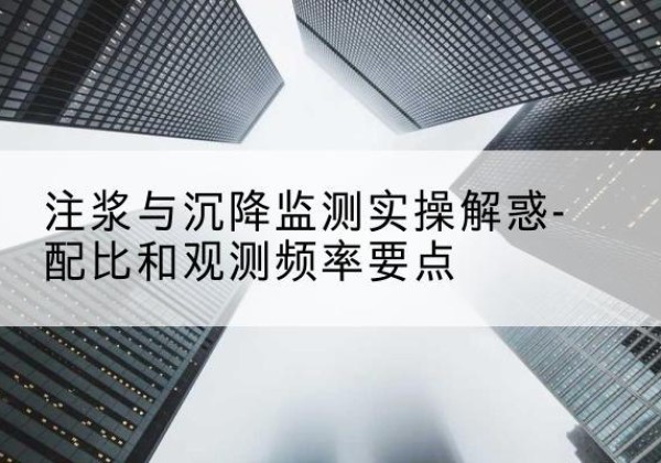 古塔水泥浆配比不当会不会造成注浆管堵管？-注浆与沉降监测实操解惑-配比和观测频率要点